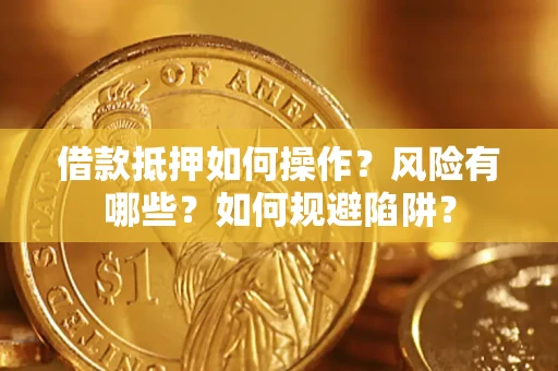 济南借款抵押如何操作?风险有哪些?如何规避陷阱? 济南借款抵押如何操作?风险有哪些?如何规避陷阱?