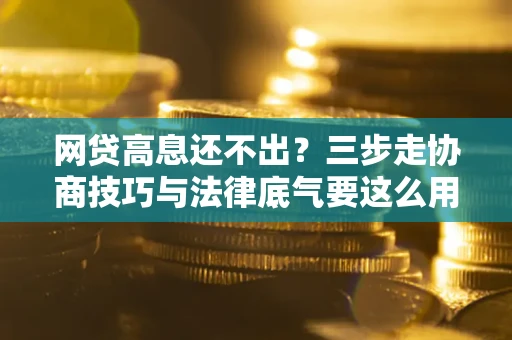 济南网贷高息还不出？三步走协商技巧与法律底气要这么用