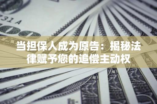 济南当担保人成为原告:揭秘法律赋予您的追偿主动权 济南当担保人成为原告:揭秘法律赋予您的追偿主动权