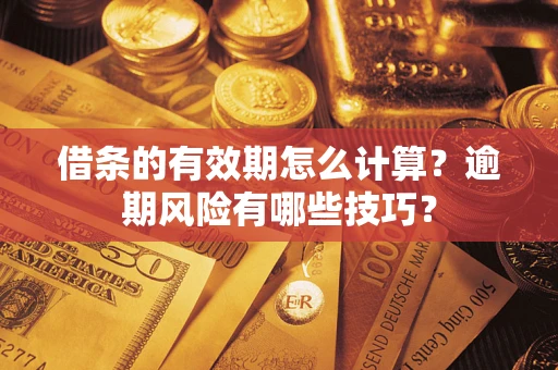 济南借条的有效期怎么计算？逾期风险有哪些技巧？