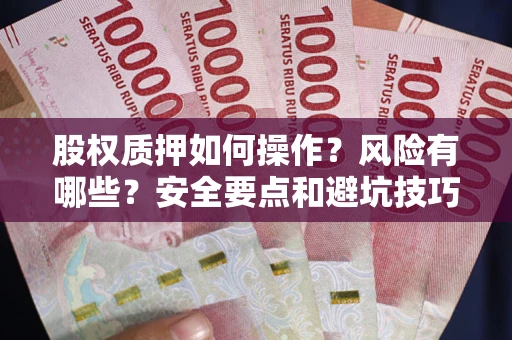 济南股权质押如何操作？风险有哪些？安全要点和避坑技巧？
