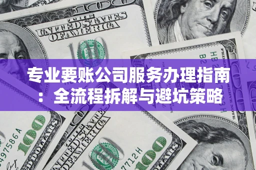 济南专业要账公司服务办理指南：全流程拆解与避坑策略