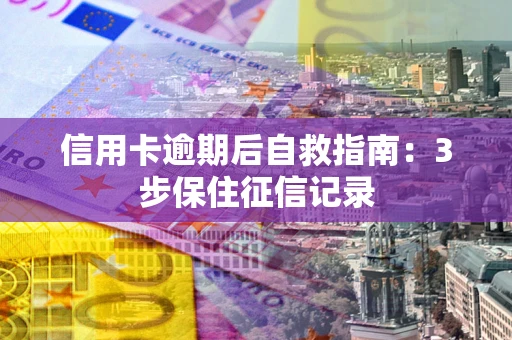 济南信用卡逾期后自救指南：3步保住征信记录