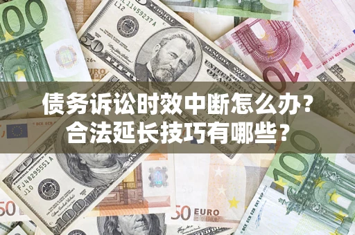 济南债务诉讼时效中断怎么办？合法延长技巧有哪些？