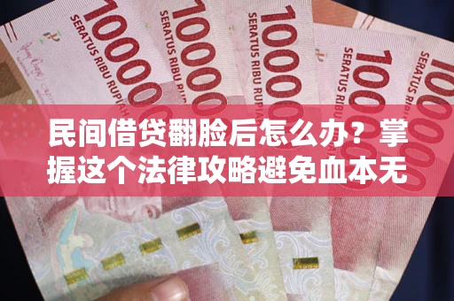济南民间借贷翻脸后怎么办？掌握这个法律攻略避免血本无归