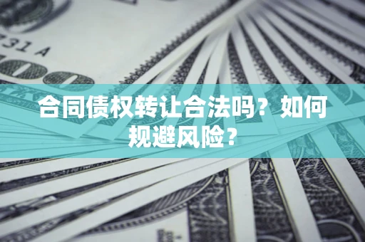 济南合同债权转让合法吗?如何规避风险? 济南合同债权转让合法吗?如何规避风险?