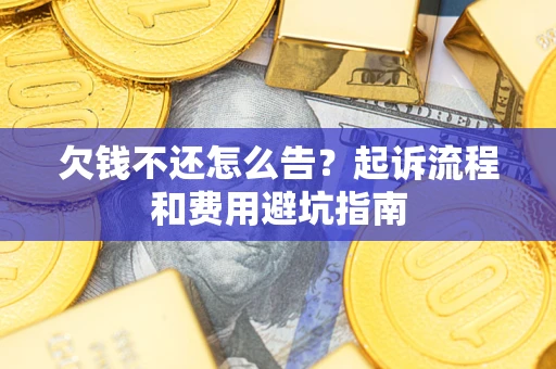 济南欠钱不还怎么告?起诉流程和费用避坑指南 济南欠钱不还怎么告?起诉流程和费用避坑指南