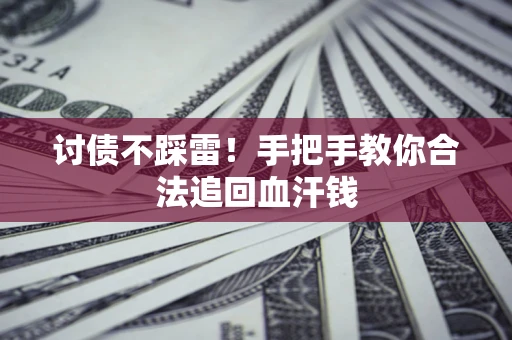 济南讨债不踩雷！手把手教你合法追回血汗钱