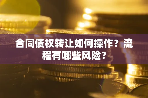 济南合同债权转让如何操作？流程有哪些风险？