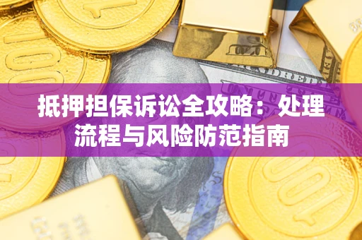 济南抵押担保诉讼全攻略：处理流程与风险防范指南