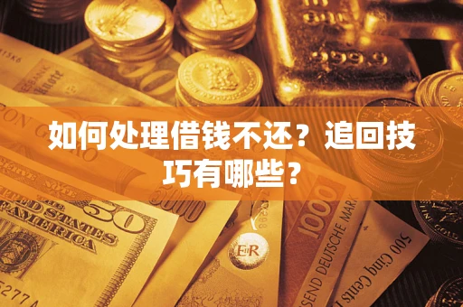 济南如何处理借钱不还？追回技巧有哪些？