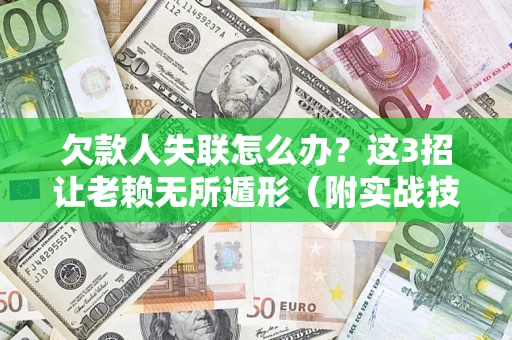济南欠款人失联怎么办？这3招让老赖无所遁形（附实战技巧）