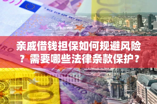 济南亲戚借钱担保如何规避风险？需要哪些法律条款保护？