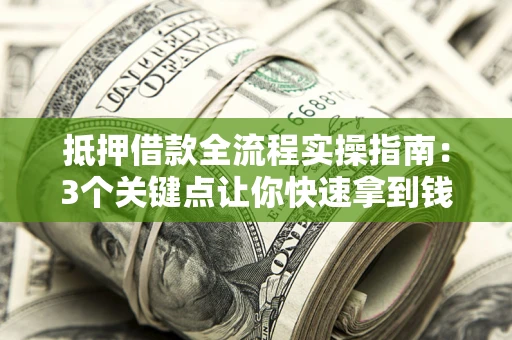 济南抵押借款全流程实操指南：3个关键点让你快速拿到钱