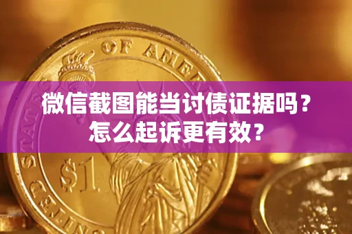 济南微信截图能当讨债证据吗？怎么起诉更有效？