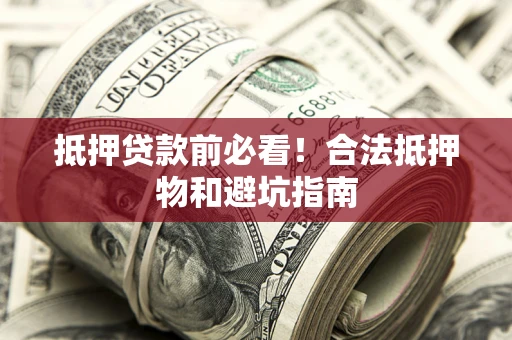 济南抵押贷款前必看！合法抵押物和避坑指南