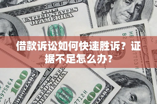 济南借款诉讼如何快速胜诉？证据不足怎么办？