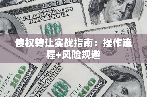 济南债权转让实战指南：操作流程+风险规避