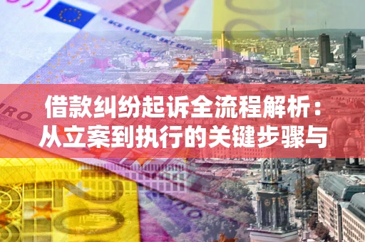 济南借款纠纷起诉全流程解析：从立案到执行的关键步骤与防败诉指南