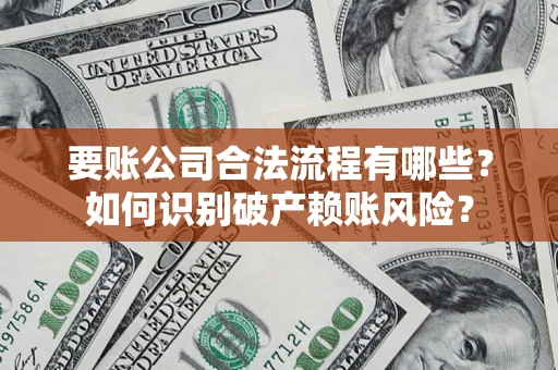济南要账公司合法流程有哪些？如何识别破产赖账风险？