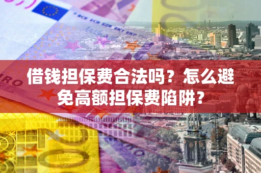 济南借钱担保费合法吗？怎么避免高额担保费陷阱？