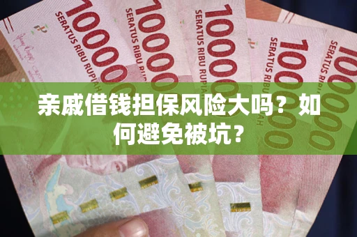 济南亲戚借钱担保风险大吗？如何避免被坑？