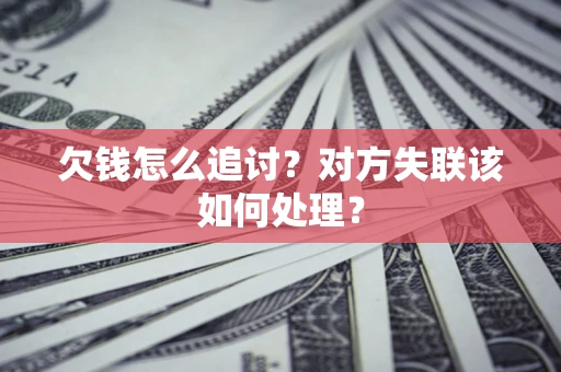 济南欠钱怎么追讨？对方失联该如何处理？