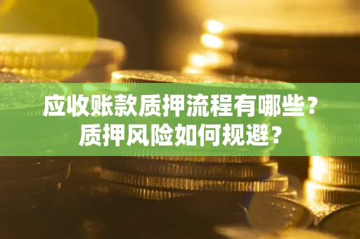 济南应收账款质押流程有哪些？质押风险如何规避？