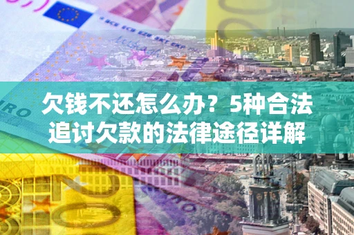 济南欠钱不还怎么办？5种合法追讨欠款的法律途径详解