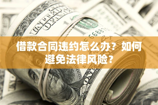济南借款合同违约怎么办？如何避免法律风险？