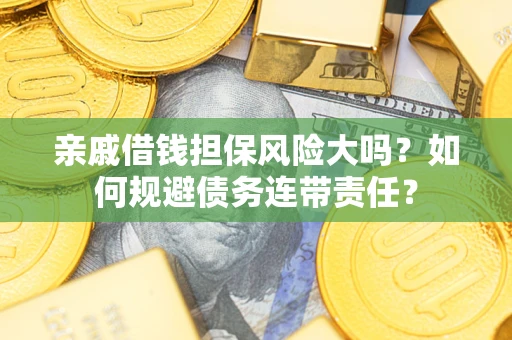 济南亲戚借钱担保风险大吗？如何规避债务连带责任？