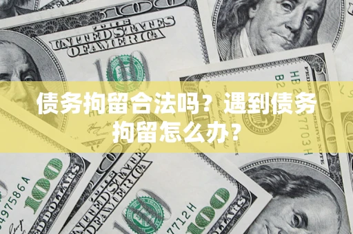 济南债务拘留合法吗？遇到债务拘留怎么办？