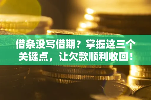 济南借条没写借期？掌握这三个关键点，让欠款顺利收回！
