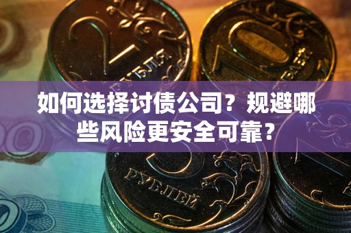 济南如何选择讨债公司？规避哪些风险更安全可靠？