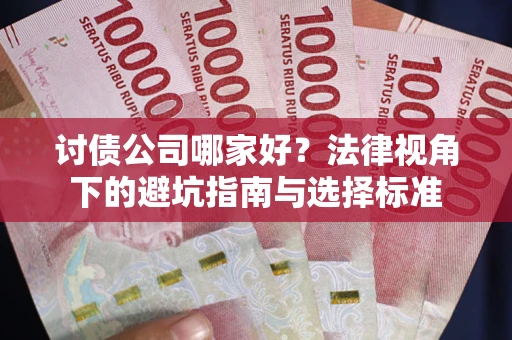 济南讨债公司哪家好？法律视角下的避坑指南与选择标准