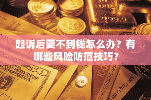 济南起诉后要不到钱怎么办?有哪些风险防范技巧? 济南起诉后要不到钱怎么办?有哪些风险防范技巧?