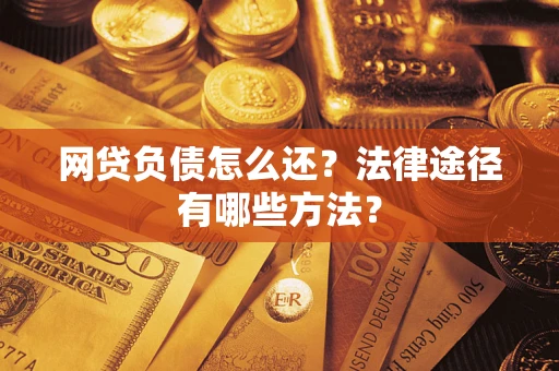 济南网贷负债怎么还？法律途径有哪些方法？