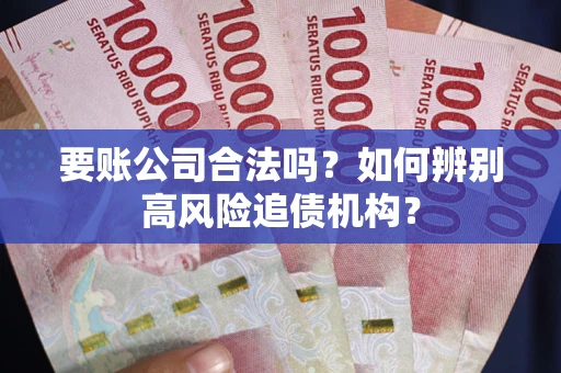 济南要账公司合法吗？如何辨别高风险追债机构？