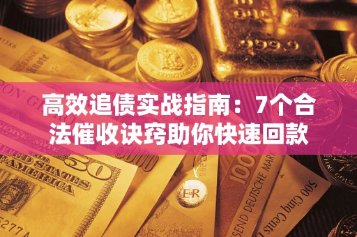 济南高效追债实战指南：7个合法催收诀窍助你快速回款