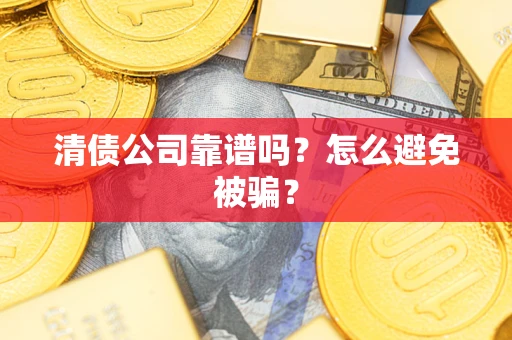 济南清债公司靠谱吗？怎么避免被骗？