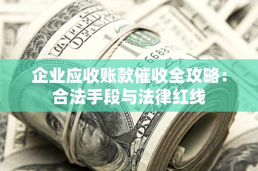 济南企业应收账款催收全攻略：合法手段与法律红线