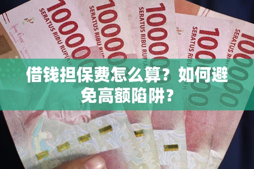 济南借钱担保费怎么算？如何避免高额陷阱？
