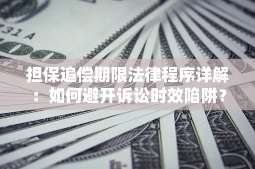 济南担保追偿期限法律程序详解：如何避开诉讼时效陷阱？