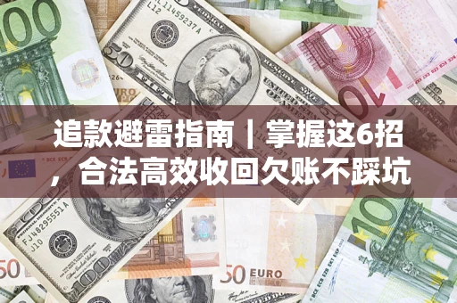 济南追款避雷指南｜掌握这6招，合法高效收回欠账不踩坑