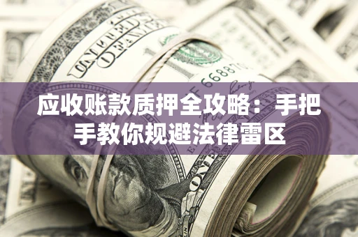 济南应收账款质押全攻略：手把手教你规避法律雷区