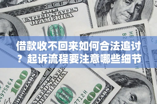 济南借款收不回来如何合法追讨？起诉流程要注意哪些细节？
