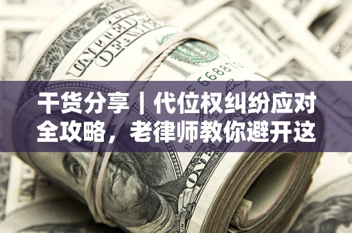 济南干货分享｜代位权纠纷应对全攻略，老律师教你避开这5大雷区