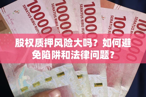 济南股权质押风险大吗？如何避免陷阱和法律问题？