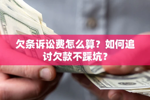 济南欠条诉讼费怎么算？如何追讨欠款不踩坑？