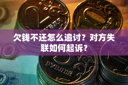 济南欠钱不还怎么追讨？对方失联如何起诉？